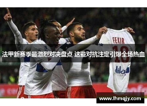 法甲新赛季最激烈对决盘点 这些对抗注定引爆全场热血
