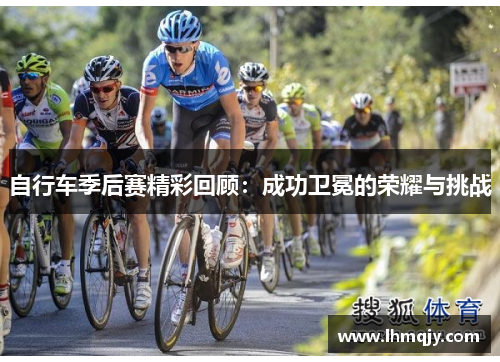 自行车季后赛精彩回顾：成功卫冕的荣耀与挑战